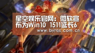 星空娱乐官网：微软宣布为Win10 1511延长6个月更新服务
