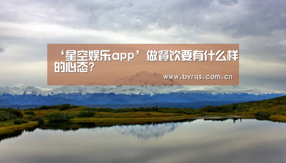 ‘星空娱乐app’做餐饮要有什么样的心态?
