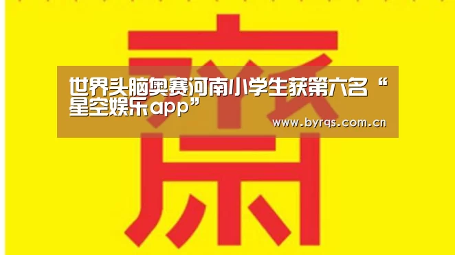 世界头脑奥赛河南小学生获第六名“星空娱乐app”