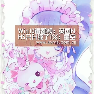 Win10遭鄙视：英国NHS只升级了1％：星空娱乐官网