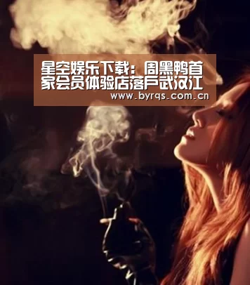 星空娱乐下载：周黑鸭首家会员体验店落户武汉江汉路